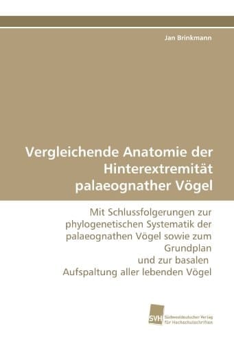 Vergleichende Anatomie der Hinterextremität palaeognather Vögel Mit Schlussfolgerungen zur phylogenetischen Systematik der palaeognathen Vögel sowie zum Grundplan und zur basalen Aufspaltung aller lebenden Vögel