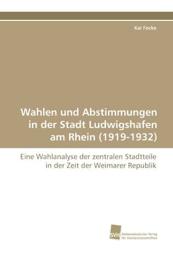 Wahlen und Abstimmungen in der Stadt Ludwigshafen am Rhein (1919-1932) Eine Wahlanalyse der zentralen Stadtteile in der Zeit der Weimarer Republik