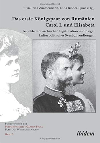 Das erste Königspaar von Rumänien Carol I. und Elisabeta Aspekte monarchischer Legitimation im Spiegel kulturpolitischer Symbolhandlungen