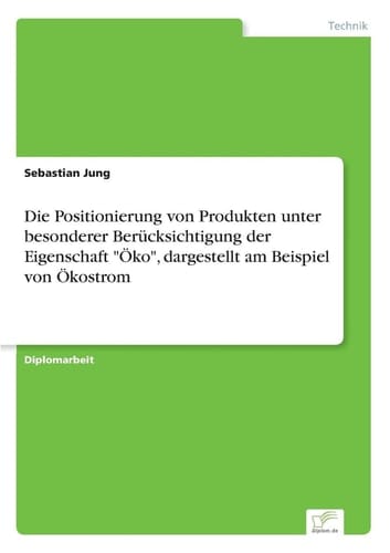 Die Positionierung von Produkten unter besonderer Berücksichtigung der Eigenschaft "Öko", dargestellt am Beispiel von Ökostrom