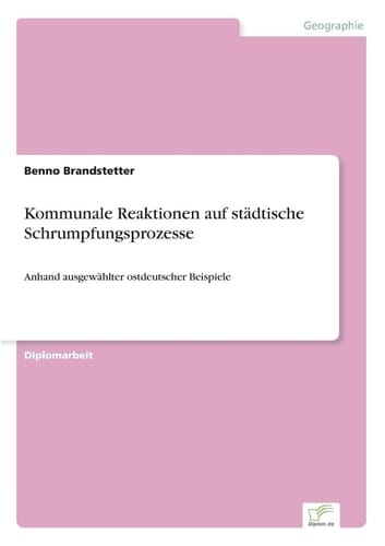 Kommunale Reaktionen auf städtische Schrumpfungsprozesse Anhand ausgewählter ostdeutscher Beispiele