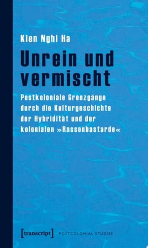 Unrein und vermischt Postkoloniale Grenzgänge durch die Kulturgeschichte der Hybridität und der kolonialen »Rassenbastarde«