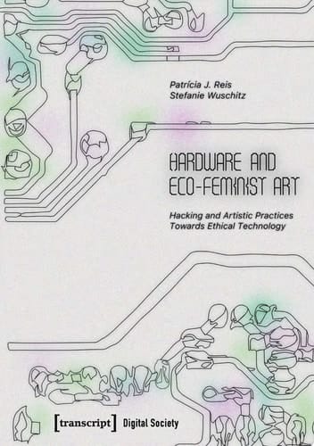 Hardware and Eco-Feminist Art Hacking and Artistic Practices Towards Ethical Technology