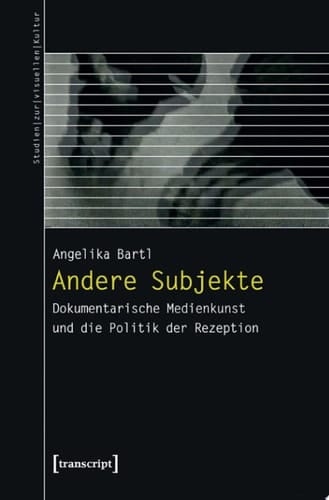 Andere Subjekte Dokumentarische Medienkunst und die Politik der Rezeption