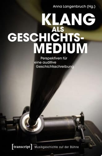 Klang als Geschichtsmedium Perspektiven für eine auditive Geschichtsschreibung