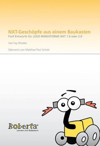 Roberta - Lernen mit Robotern NXT-Geschöpfe aus dem Baukasten : fünf Entwürfe für Lego Mindstormes NXT 1.0 oder 2.0 / von Fay Rhodes. Übers. von: Matthias Paul Scholz