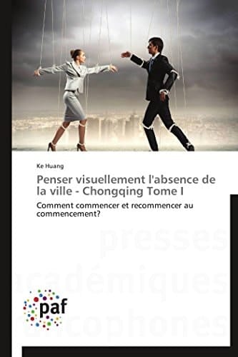 Penser visuellement l'absence de la ville - Chongqing Tome I Comment commencer et recommencer au commencement?