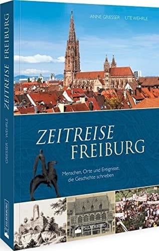 Zeitreise Freiburg Menschen, Orte und Ereignisse, die Geschichte schrieben