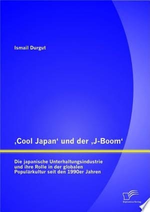 ,Cool Japan' und der ,J-Boom': Die japanische Unterhaltungsindustrie und ihre Rolle in der globalen Populärkultur seit den 1990er Jahren