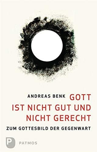 Gott ist nicht gut und nicht gerecht zum Gottesbild der Gegenwart