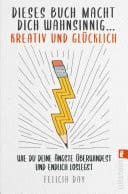 Dieses Buch macht dich wahnsinnig ... kreativ und glücklich Wie du deine Ängste überwindest und endlich loslegst