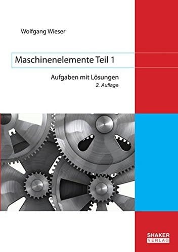 Maschinenelemente Aufgaben mit Lösungen / Wolfgang Wieser