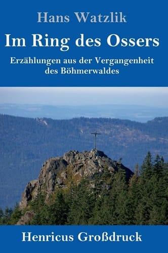 Im Ring des Ossers (Großdruck) Erzählungen aus der Vergangenheit des Böhmerwaldes