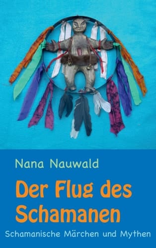 Der Flug des Schamanen Schamanische Märchen und Mythen