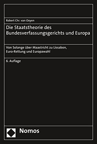 Die Staatstheorie des Bundesverfassungsgerichts und Europa von Solange über Maastricht zu Lissabon, Euro-Rettung und Europawahl