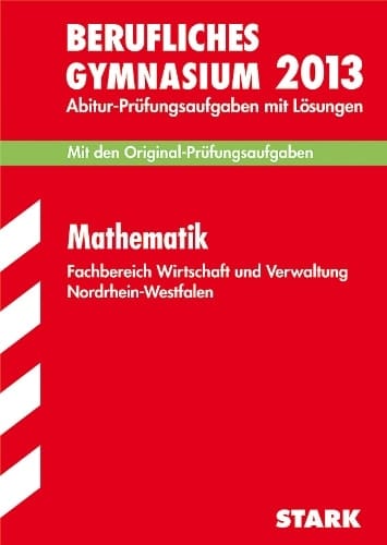 Mathematik Fachbereich Wirtschaft und Verwaltung, Grund- und Leistungskurs Nordrhein-Westfalen Abitur-Prüfungsaufgaben mit Lösungen ; 2010 - 2012 ; [mit den Original-Prüfungsaufgaben]