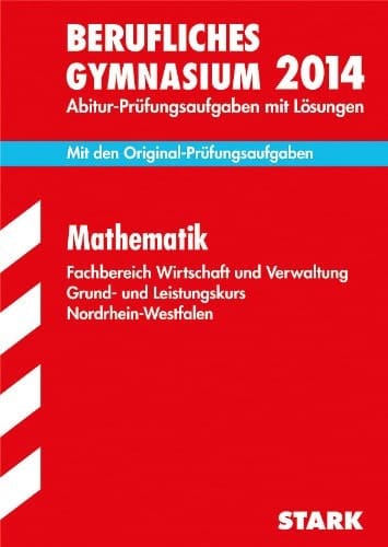 Mathematik Fachbereich Wirtschaft und Verwaltung, Grund- und Leistungskurs Nordrhein-Westfalen Abitur-Prüfungsaufgaben mit Lösungen ; 2012 - 2013 ; [mit den Original-Prüfungsaufgaben]