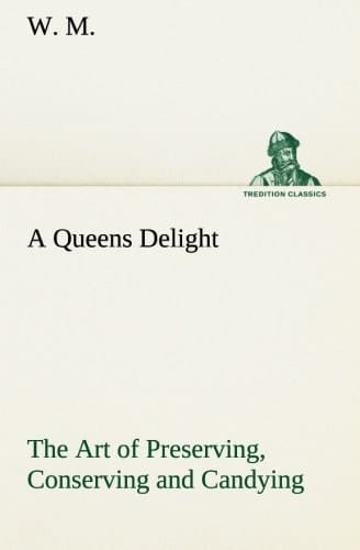 A Queens Delight The Art of Preserving, Conserving and Candying. As Also, A Right Knowledge of Making Perfumes, and Distilling the Most Excellent Waters.