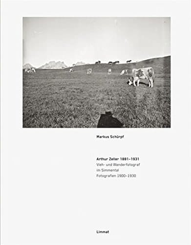 Arthur Zeller 1881-1931 Vieh- und Wanderfotograf im Simmental : Fotografien 1900-1930