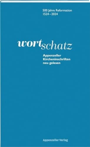 WortSchatz: Appenzeller Kircheninschriften neu gelesen 500 Jahre reformation 1524-2024