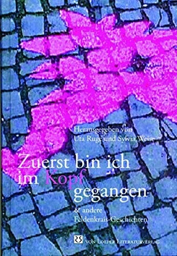 Zuerst bin ich im Kopf gegangen & andere Feldenkrais-Geschichten