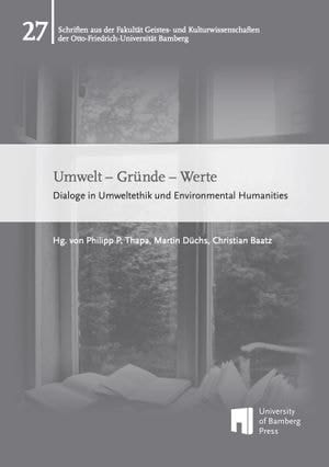 Umwelt - Gründe - Werte Dialoge in Umweltethik und Environmental Humanities