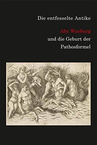Die entfesselte Antike Aby Warburg und die Geburt der Pathosformel