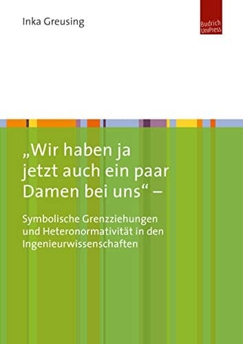 "Wir haben ja jetzt auch ein paar Damen bei uns" - symbolische Grenzziehungen und Heteronormativität in den Ingenieurwissenschaften