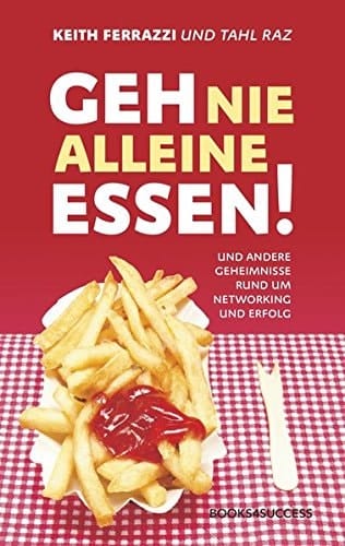 Geh nie alleine essen! und andere Geheimnisse rund um Networking und Erfolg