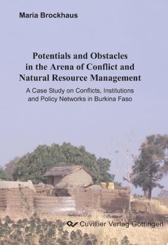 Potentials and Obstacles in the Arena of Conflict and Natural Resource Management A Case Study on Conflicts, Institutions and Policy Networks in Burkina Faso