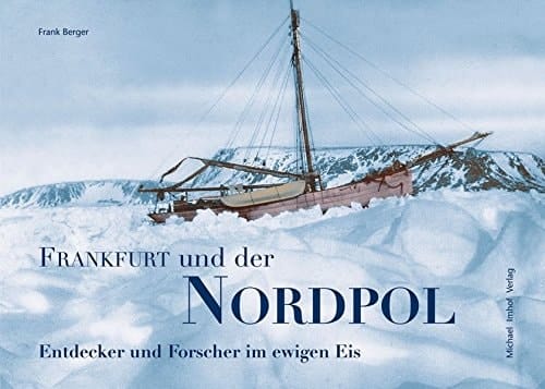 Frankfurt und der Nordpol Forscher und Entdecker im ewigen Eis. Gesamttitel: Schriften des Historischen Museums Frankfurt am Main; Bd. 26