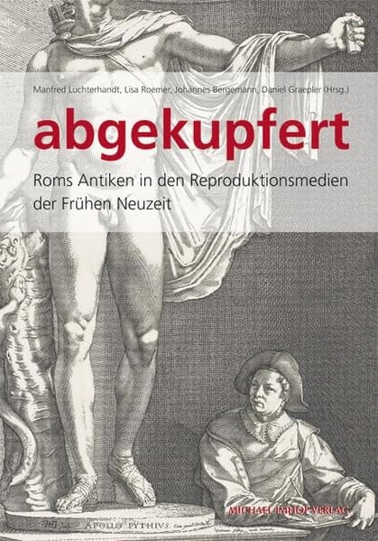 Abgekupfert Roms Antiken in den Reproduktionsmedien der frühen Neuzeit : Katalog zur Ausstellung Kunstsammlung und Sammlung der Gipsabgüsse, Universität Göttingen, 27. Oktober 2013 bis 16. Februar 2014