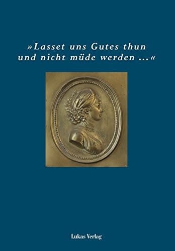 "Lasset uns Gutes thun und nicht müde werden" 200 Jahre Luisenstift Berlin