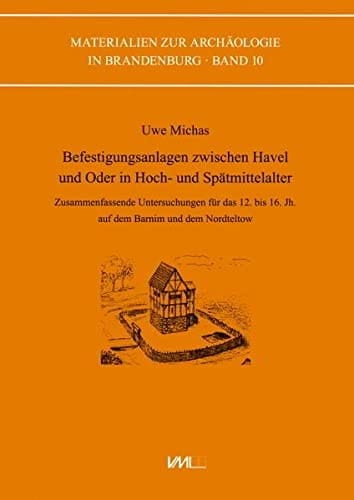 Befestigungsanlagen zwischen Havel und Oder in Hoch- und Spätmittelalter zusammenfassende Untersuchungen für das 12. bis 16. Jh. auf dem Barnim und dem Nordteltow