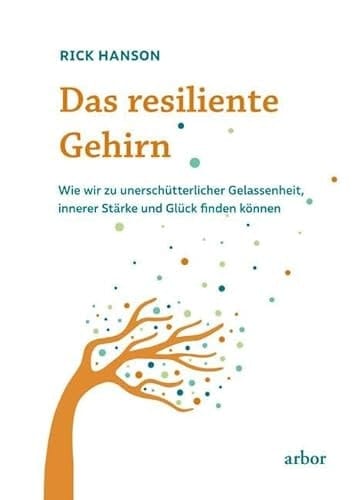 Das resiliente Gehirn wie wir zu unerschütterlicher Gelassenheit, innerer Stärke und Glück finden können