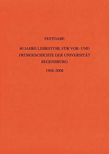 Festgabe 40 Jahre Lehrstuhl für Vor- und Frühgeschichte der Universität Regensburg, 1968-2008