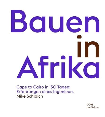 Bauen in Afrika - Cape to Cairo in 150 Tagen: Erfahrungen eines Ingenieurs