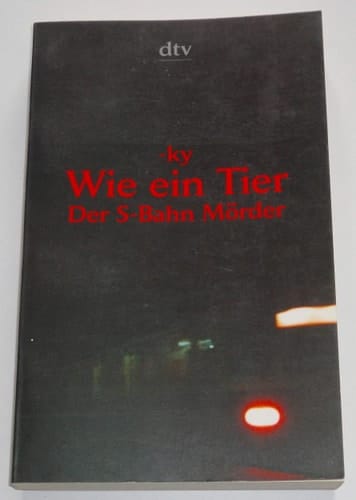 Wie ein Tier der S-Bahn-Mörder : dokumentarischer Roman