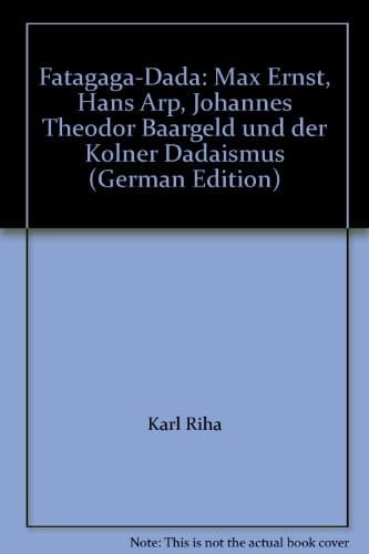 Fatagaga-Dada Max Ernst, Hans Arp, Johannes Theodor Baargeld und der Kölner Dadaismus