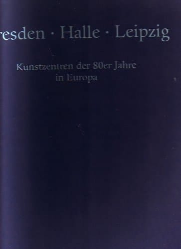 Dresden, Halle, Leipzig Kunstzentren der 80er Jahre in Europa : 20. Juni-28. Juli 1991 Kunstverein Speyer, 20. Juni-28. Juli 1991 Kunstverein Ludwigshafen, 21. Juni-28. Juli 1991 Rathaus-Foyer Mainz