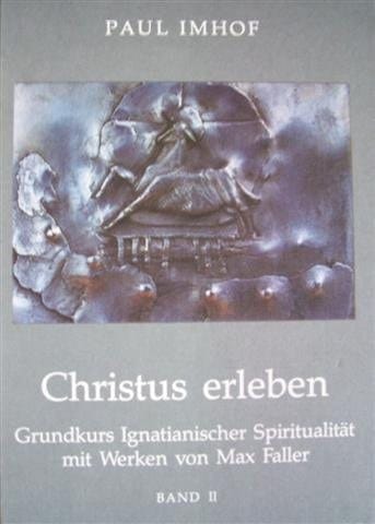 Grundkurs ignatianischer Spiritualität mit Werken von Max Faller Christus erleben. Bd. 2