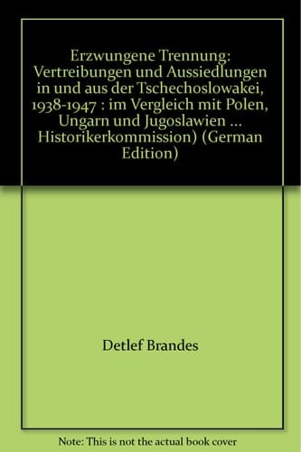 Erzwungene Trennung: Vertreibungen und Aussiedlungen in und aus der Tschechoslowakei, 1938-1947 : im Vergleich mit Polen, Ungarn und Jugoslawien ... Historikerkommission) (German Edition)