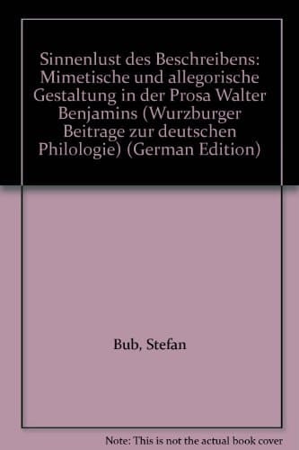 Sinnenlust des Beschreibens mimetische und allegorische Gestaltung in der Prosa Walter Benjamins