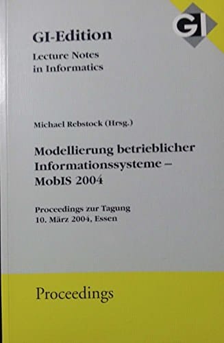 Modellierung betrieblicher Informationssysteme - MOBIS 2004 Proceedings der Tagung MobIS 2004 im Rahmen der Multi-Konferenz Wirtschaftsinformatik (MKWI 2004) vom 9. bis 11. März 2004 ; 10.03.2004 in Essen, Germany