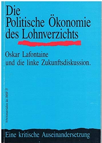 Die Politische Ökonomie des Lohnverzichts: Oskar Lafontaine und die linke Zukunftsdiskussion : eine kritische Auseinandersetzung (Arbeitsmaterialien des IMSF) (German Edition)