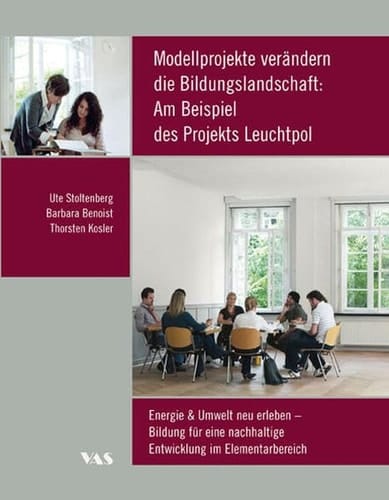 Modellprojekte verändern die Bildungslandschaft: am Beispiel des Projekts "Leuchtpol. Energie & Umwelt neu erleben!" Bildung für eine nachhaltige Entwicklung im Elementarbereich