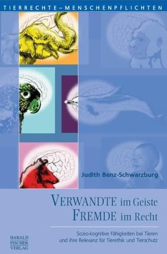Verwandte im Geiste - Fremde im Recht sozio-kognitive Fähigkeiten bei Tieren und ihre Relevanz für Tierethik und Tierschutz