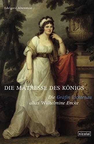 Die Mätresse des Königs: Die Gräfin Lichtenau alias Wilhelmine Encke