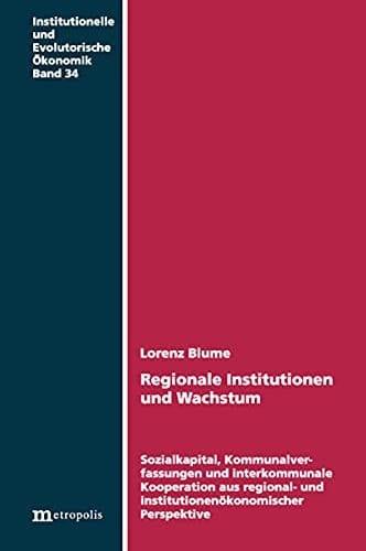 Regionale Institutionen und Wachstum Sozialkapital, Kommunalverfassungen und interkommunale Kooperationen aus regional- und institutionenökonomischer Perspektive