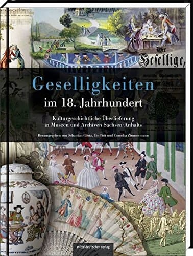 Geselligkeiten im 18. Jahrhundert kulturgeschichtliche Überlieferung in Museen und Archiven Sachsen-Anhalts